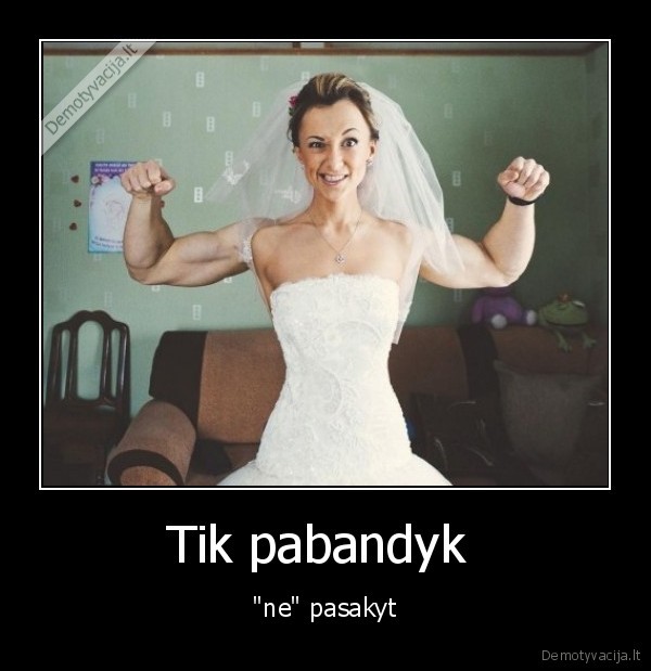 Tik pabandyk  - "ne" pasakyt