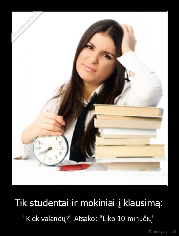 Tik studentai ir mokiniai į klausimą: - "Kiek valandų?" Atsako: "Liko 10 minučių"