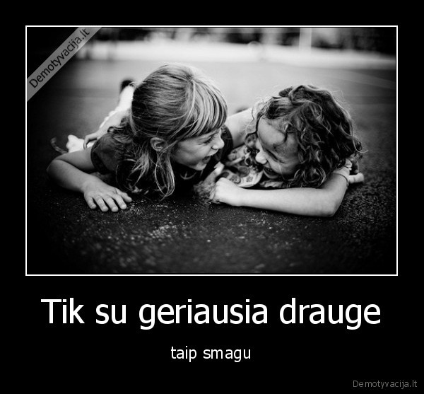 Tik su geriausia drauge - taip smagu