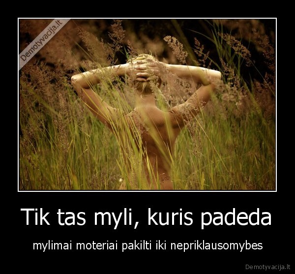 Tik tas myli, kuris padeda - mylimai moteriai pakilti iki nepriklausomybes