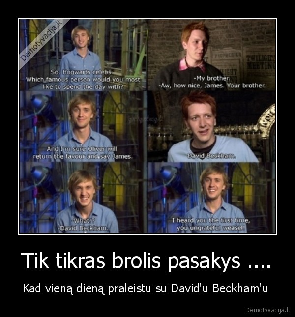 Tik tikras brolis pasakys .... - Kad vieną dieną praleistu su David'u Beckham'u 