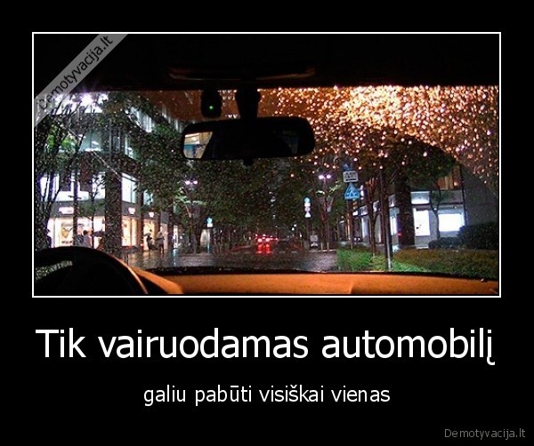 Tik vairuodamas automobilį - galiu pabūti visiškai vienas