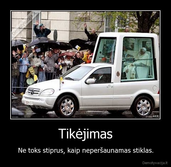 Tikėjimas - Ne toks stiprus, kaip neperšaunamas stiklas.