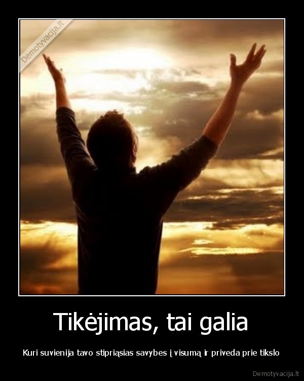 Tikėjimas, tai galia - Kuri suvienija tavo stipriąsias savybes į visumą ir priveda prie tikslo