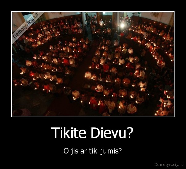 Tikite Dievu? - O jis ar tiki jumis?