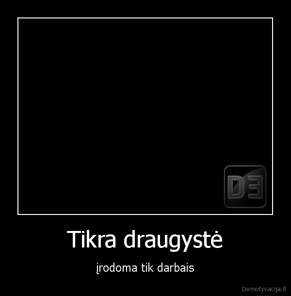 Tikra draugystė - įrodoma tik darbais