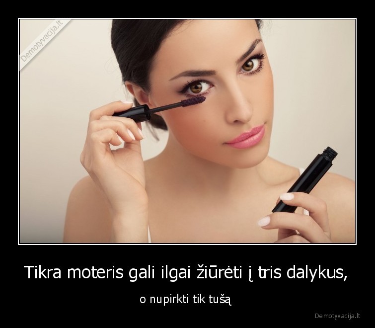 Tikra moteris gali ilgai žiūrėti į tris dalykus, - o nupirkti tik tušą 