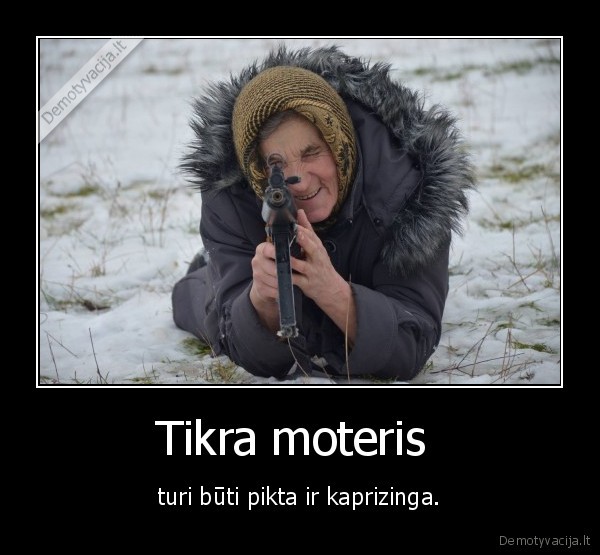 Tikra moteris  - turi būti pikta ir kaprizinga.