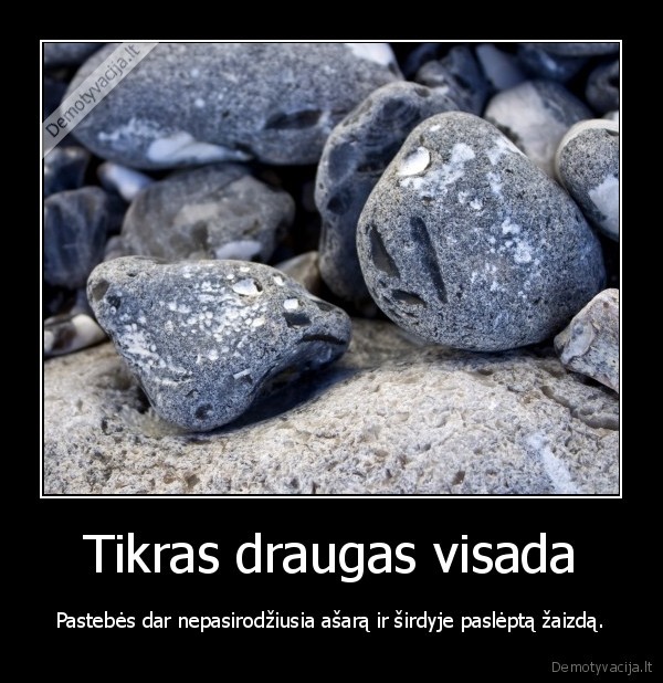 Tikras draugas visada - Pastebės dar nepasirodžiusia ašarą ir širdyje paslėptą žaizdą.