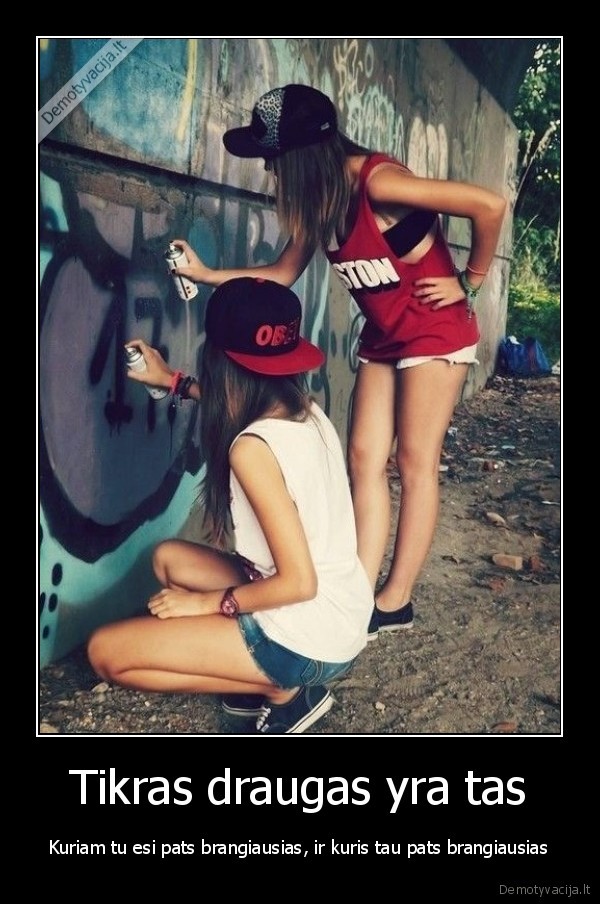 Tikras draugas yra tas - Kuriam tu esi pats brangiausias, ir kuris tau pats brangiausias