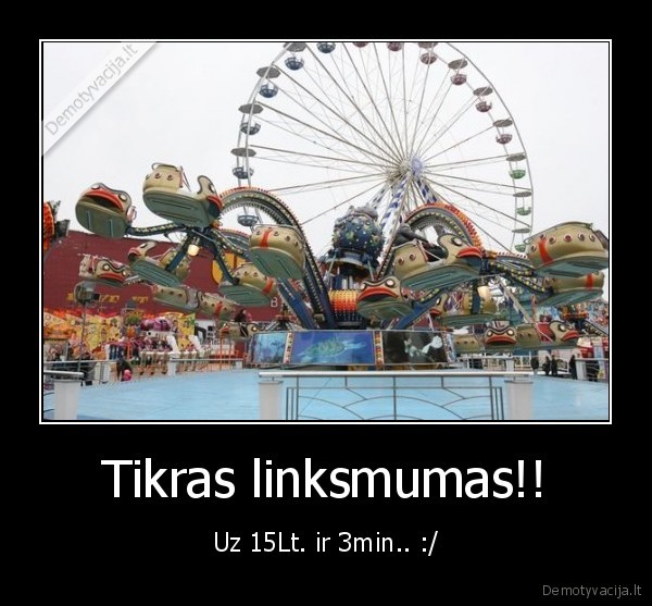 Tikras linksmumas!! - Uz 15Lt. ir 3min.. :/