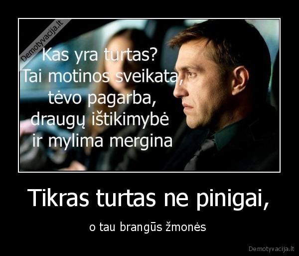 Tikras turtas ne pinigai, - o tau brangūs žmonės 