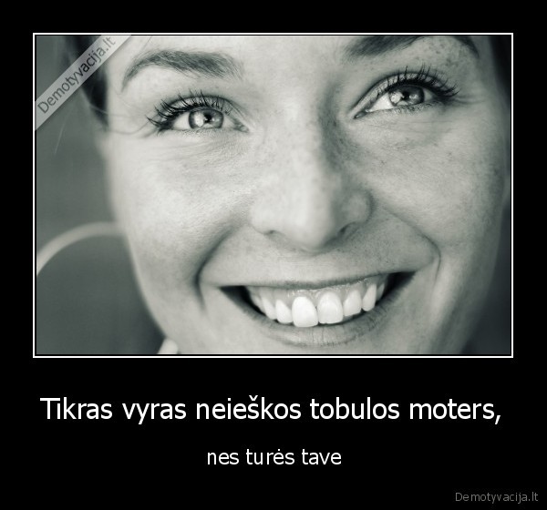 Tikras vyras neieškos tobulos moters, - nes turės tave