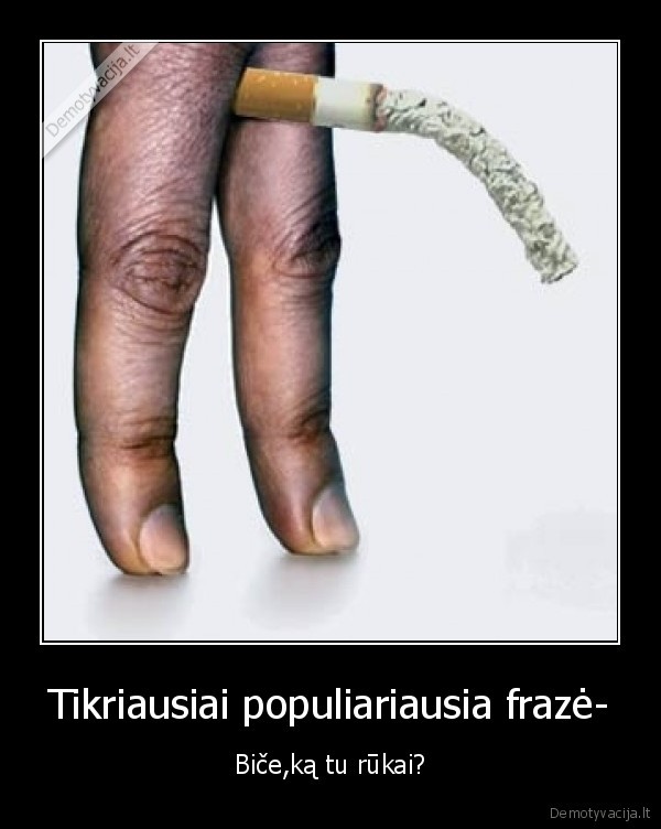 Tikriausiai populiariausia frazė- - Biče,ką tu rūkai?