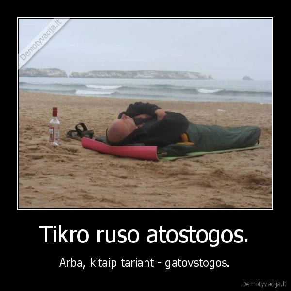 Tikro ruso atostogos. - Arba, kitaip tariant - gatovstogos.