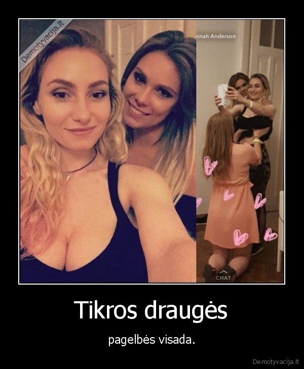 Tikros draugės - pagelbės visada.