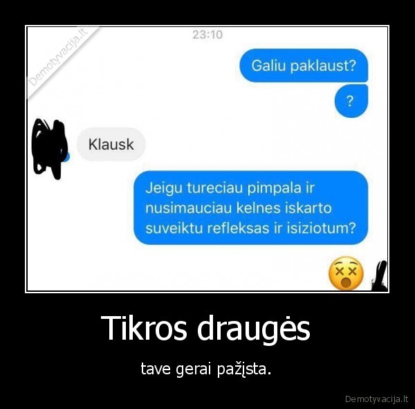 Tikros draugės - tave gerai pažįsta.