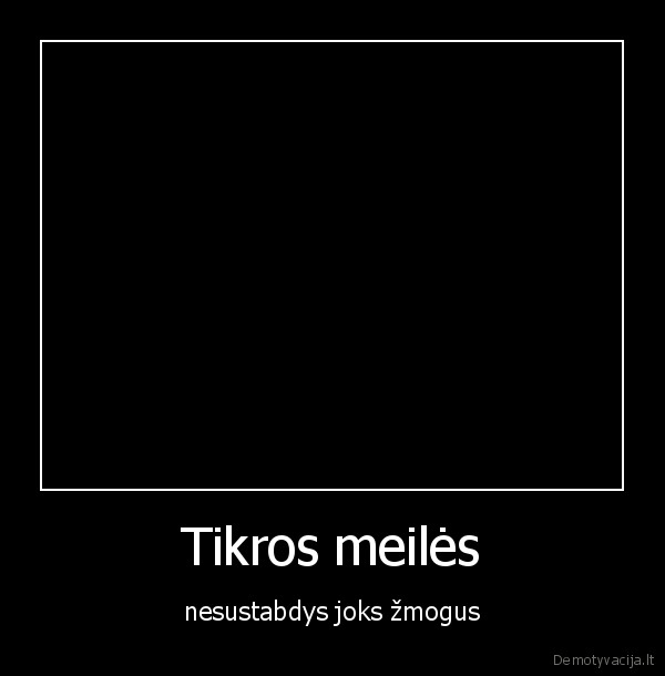 Tikros meilės - nesustabdys joks žmogus