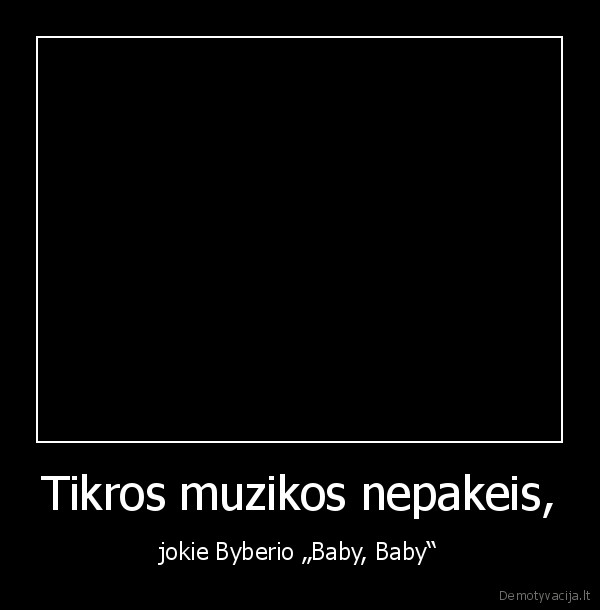 Tikros muzikos nepakeis, - jokie Byberio „Baby, Baby“