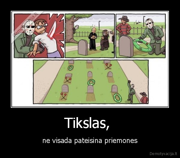 Tikslas,  - ne visada pateisina priemones