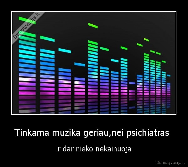 Tinkama muzika geriau,nei psichiatras  - ir dar nieko nekainuoja