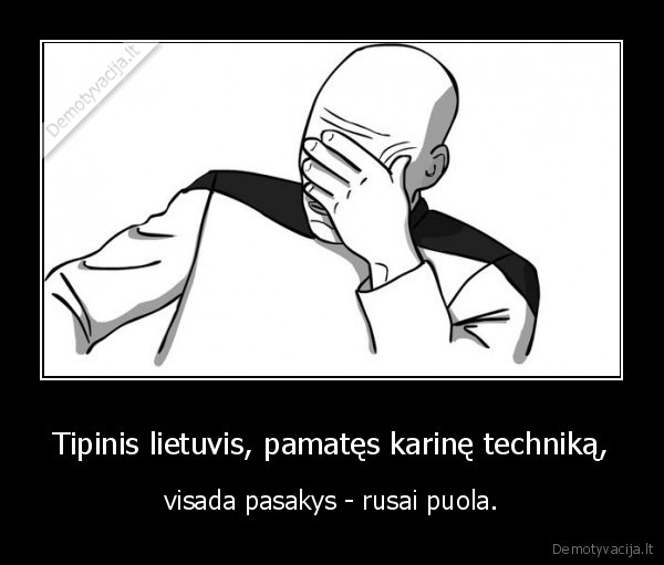 Tipinis lietuvis, pamatęs karinę techniką, - visada pasakys - rusai puola.