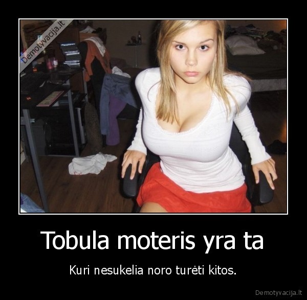 Tobula moteris yra ta - Kuri nesukelia noro turėti kitos.