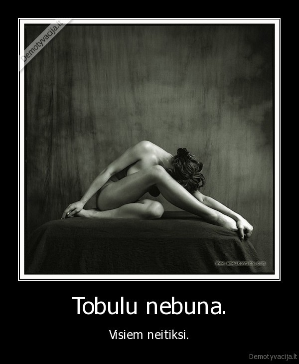 Tobulu nebuna. - Visiem neitiksi.