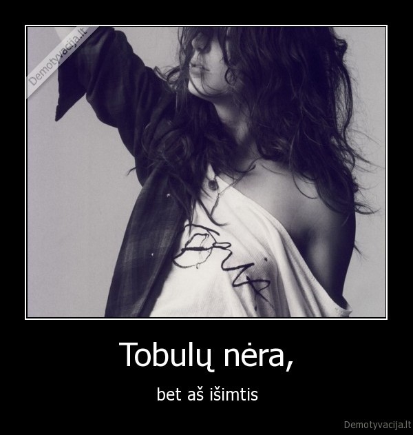 Tobulų nėra, - bet aš išimtis