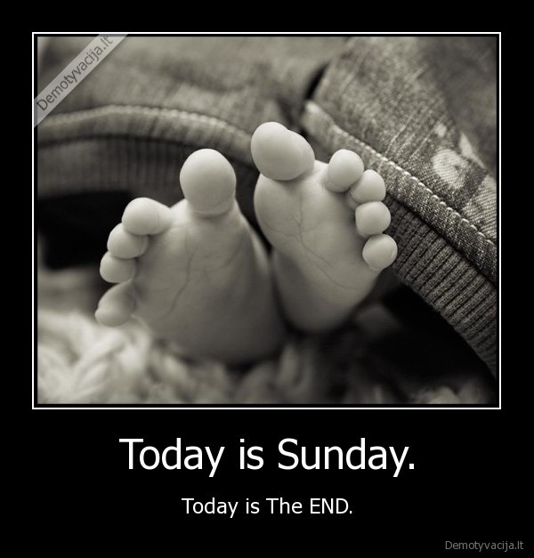 Today is Sunday. - Today is The END.