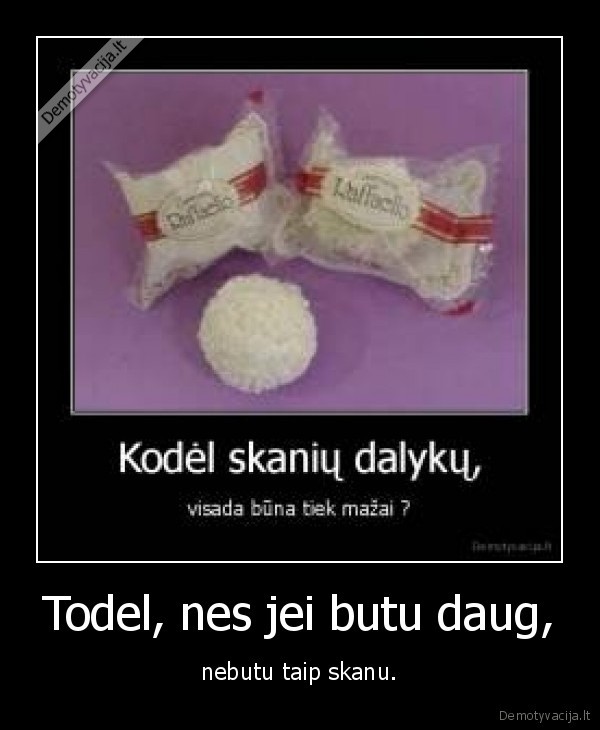 Todel, nes jei butu daug, - nebutu taip skanu.