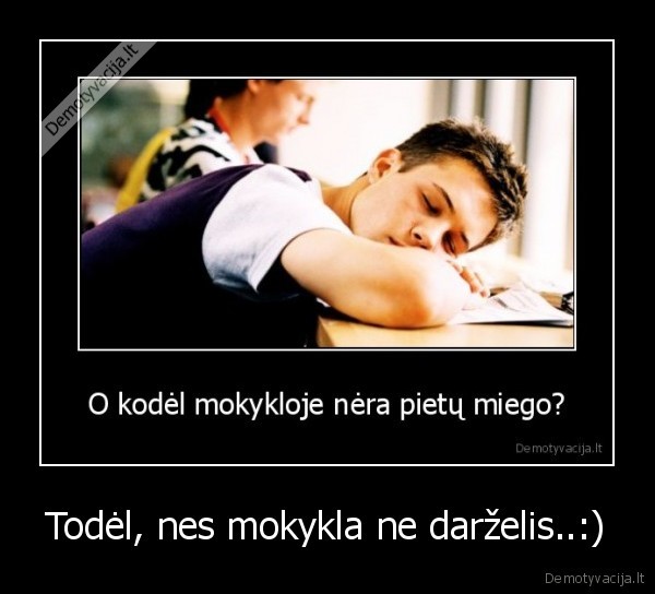 Todėl, nes mokykla ne darželis..:) - 