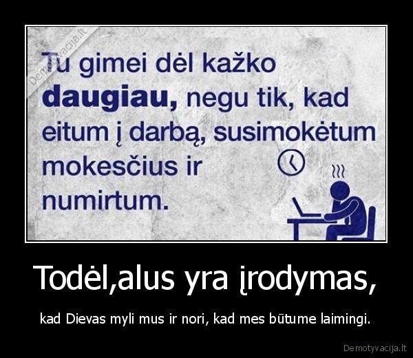 Todėl,alus yra įrodymas, -  kad Dievas myli mus ir nori, kad mes būtume laimingi. 