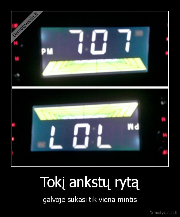 Tokį ankstų rytą - galvoje sukasi tik viena mintis