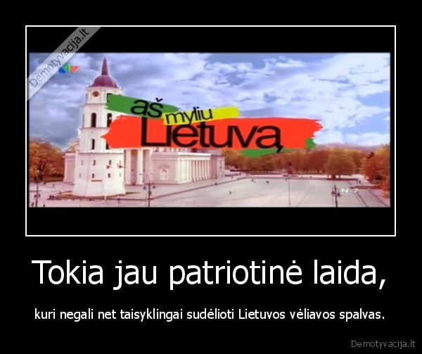 Tokia jau patriotinė laida, - kuri negali net taisyklingai sudėlioti Lietuvos vėliavos spalvas.