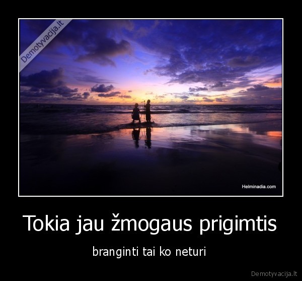 Tokia jau žmogaus prigimtis - branginti tai ko neturi 