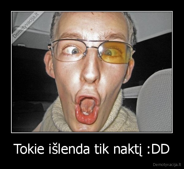 Tokie išlenda tik naktį :DD - 