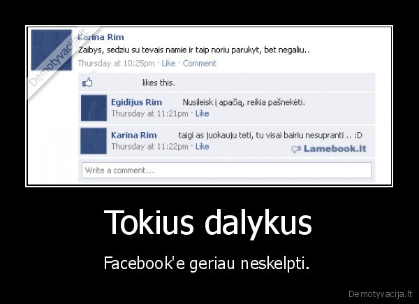 Tokius dalykus - Facebook'e geriau neskelpti. 