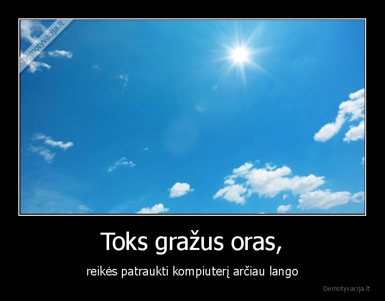 Toks gražus oras, - reikės patraukti kompiuterį arčiau lango