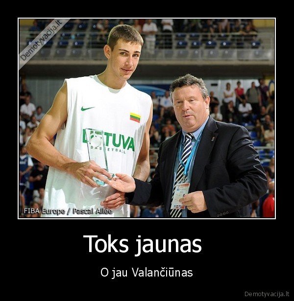 Toks jaunas  - O jau Valančiūnas