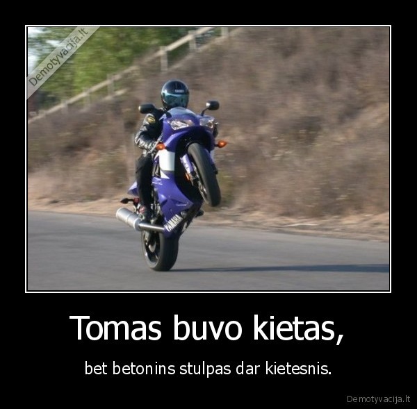 Tomas buvo kietas, - bet betonins stulpas dar kietesnis.