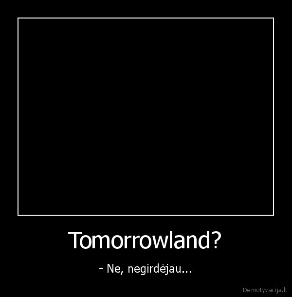 Tomorrowland? - - Ne, negirdėjau...