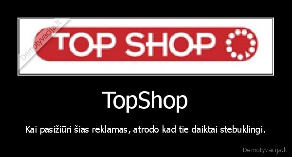 TopShop - Kai pasižiūri šias reklamas, atrodo kad tie daiktai stebuklingi.