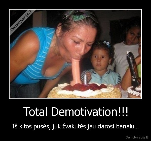 Total Demotivation!!! - Iš kitos pusės, juk žvakutės jau darosi banalu...