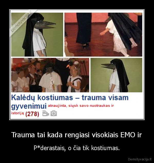 Trauma tai kada rengiasi visokiais EMO ir - P*derastais, o čia tik kostiumas.