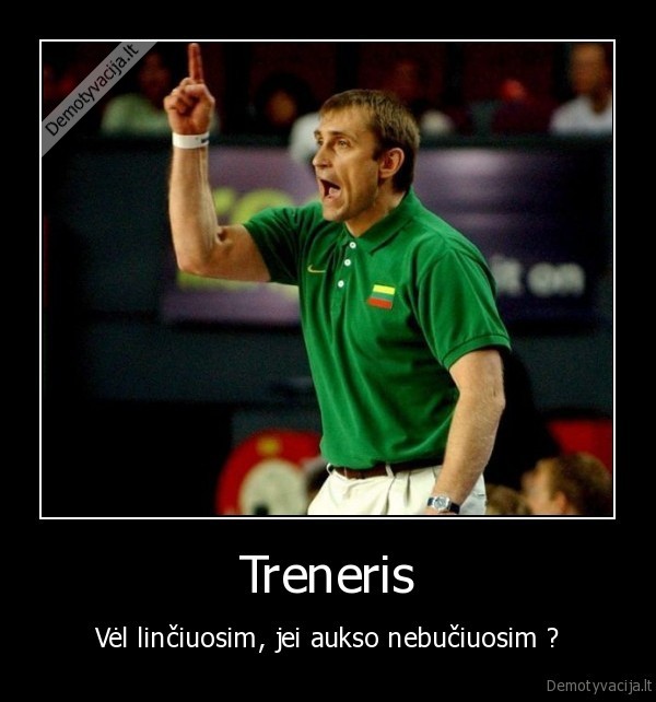 Treneris - Vėl linčiuosim, jei aukso nebučiuosim ?