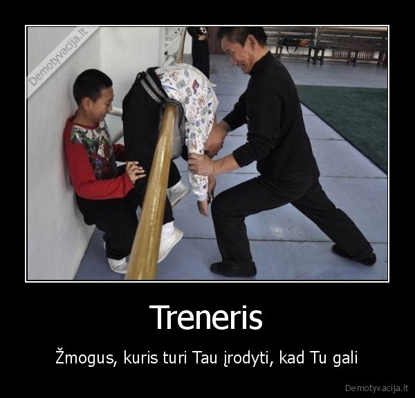 Treneris - Žmogus, kuris turi Tau įrodyti, kad Tu gali