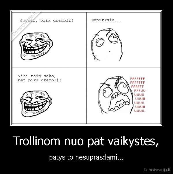 Trollinom nuo pat vaikystes, - patys to nesuprasdami...