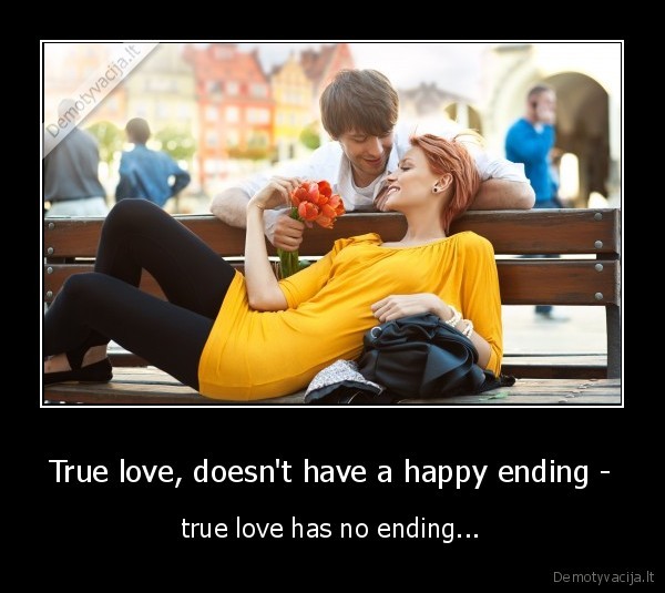 True love, doesn't have a happy ending - - true love has no ending...