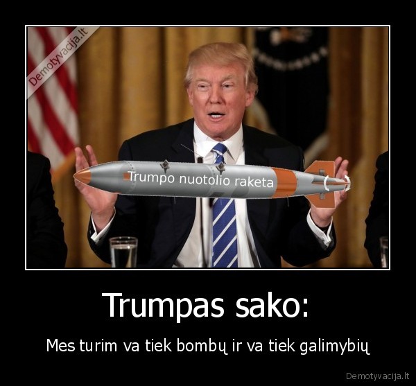 Trumpas sako: - Mes turim va tiek bombų ir va tiek galimybių